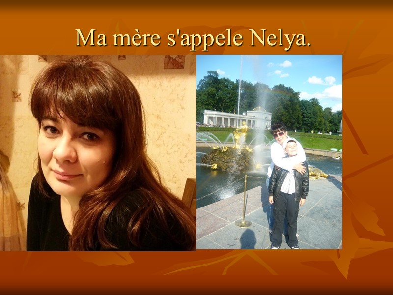 Ma mère s'appele Nelya.